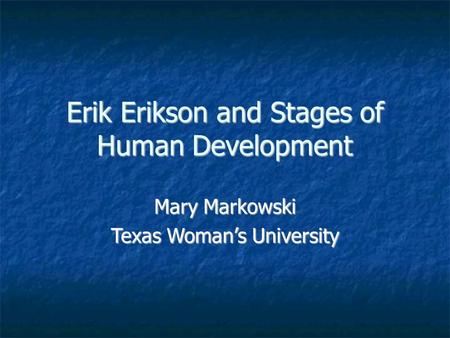 Erik Erikson and Stages of Human Development Mary Markowski Texas Woman’s University.