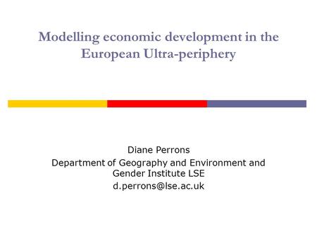 Modelling economic development in the European Ultra-periphery Diane Perrons Department of Geography and Environment and Gender Institute LSE