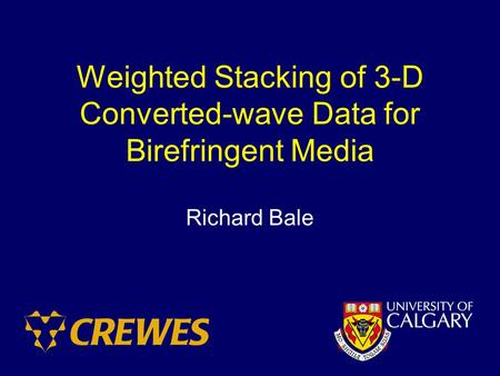 Weighted Stacking of 3-D Converted-wave Data for Birefringent Media Richard Bale.