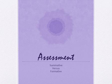 Assessment Summative Versus Formative. What is Assessment Assessment measures if and how students are learning and if the teaching methods are effectively.