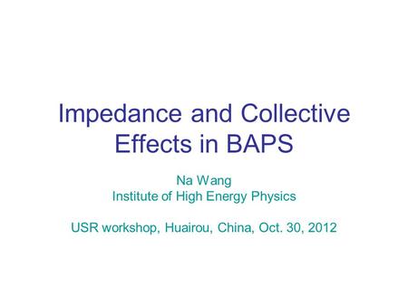 Impedance and Collective Effects in BAPS Na Wang Institute of High Energy Physics USR workshop, Huairou, China, Oct. 30, 2012.
