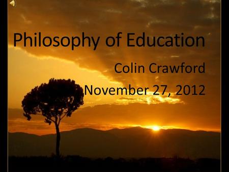 Philosophy of Education Colin Crawford November 27, 2012.
