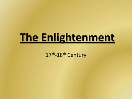 The Enlightenment 17 th -18 th Century. The Enlightenment Emergence of a secular world view for the 1 st time in human history – Natural science & reason.