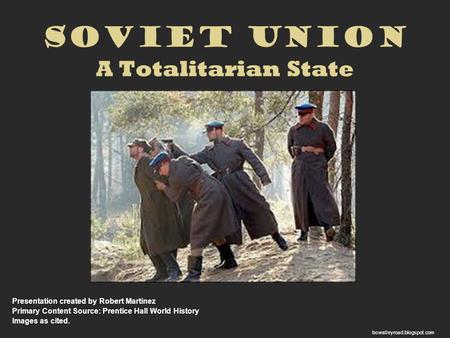 Soviet Union A Totalitarian State Presentation created by Robert Martinez Primary Content Source: Prentice Hall World History Images as cited. bowalleyroad.blogspot.com.