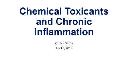 Chemical Toxicants and Chronic Inflammation Kristen Dostie April 8, 2015.