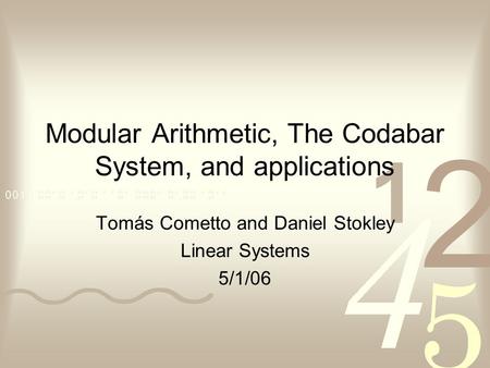 Modular Arithmetic, The Codabar System, and applications Tomás Cometto and Daniel Stokley Linear Systems 5/1/06.