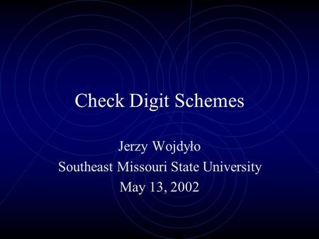 Check Digit Schemes Jerzy Wojdyło Southeast Missouri State University May 13, 2002.
