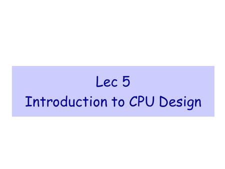 Lec 5 Introduction to CPU Design. Introduction to CPU Design Computer Organization & Assembly Language Programming slide 2 Outline  Introduction  Data.