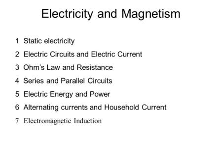 Electricity and Magnetism 1Static electricity 2Electric Circuits and Electric Current 3 Ohm’s Law and Resistance 4 Series and Parallel Circuits 5Electric.