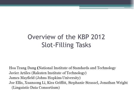 Overview of the KBP 2012 Slot-Filling Tasks Hoa Trang Dang (National Institute of Standards and Technology Javier Artiles (Rakuten Institute of Technology)