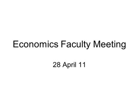 Economics Faculty Meeting 28 April 11. Agenda 1.Announcements a.Budget update b.Senior thesis lecturer position c.Graduate student recruiting 2.Undergraduate.