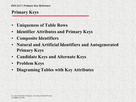 IMS 6217: Primary Key Reference 1 Dr. Lawrence West, MIS Dept., University of Central Florida Primary Keys Uniqueness of Table Rows Identifier.