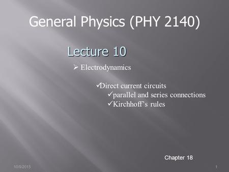 10/9/20151 General Physics (PHY 2140) Lecture 10  Electrodynamics Direct current circuits parallel and series connections Kirchhoff’s rules Chapter 18.