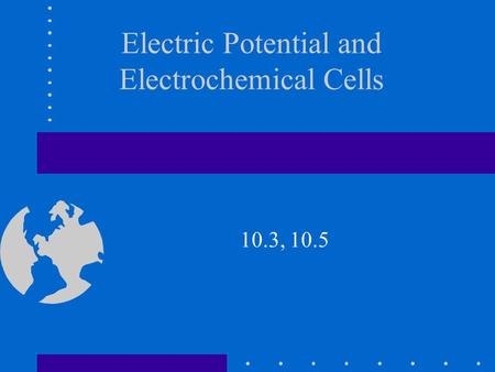 Electric Potential and Electrochemical Cells 10.3, 10.5.