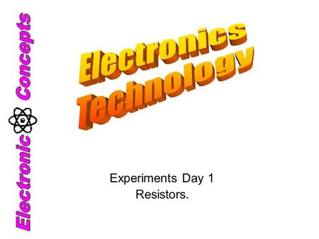 Experiments Day 1 Resistors.. Electronic Technology Definition: The technology of using small amounts of electricity for controlling, detecting, collecting,