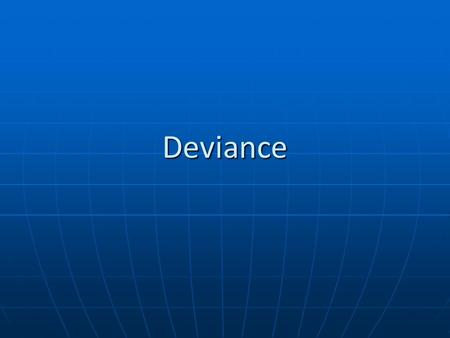 Deviance. What we want to know How is deviance defined and who defines it How is deviance defined and who defines it Is it the person or the action?Is.