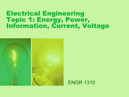 Electrical Engineering Topic 1: Energy, Power, Information, Current, Voltage ENGR 1310.