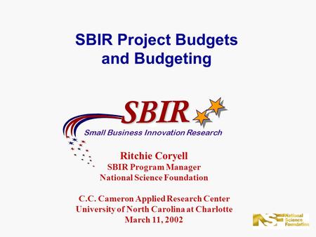 SBIR Project Budgets and Budgeting SBIR Small Business Innovation Research Ritchie Coryell SBIR Program Manager National Science Foundation C.C. Cameron.