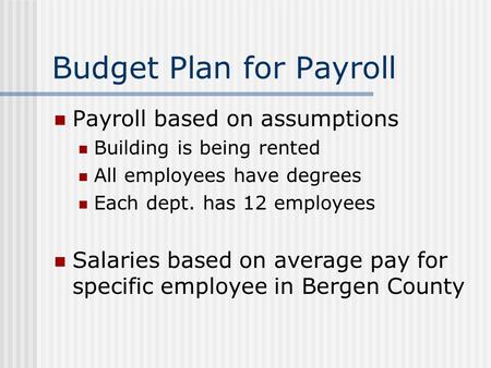Budget Plan for Payroll Payroll based on assumptions Building is being rented All employees have degrees Each dept. has 12 employees Salaries based on.