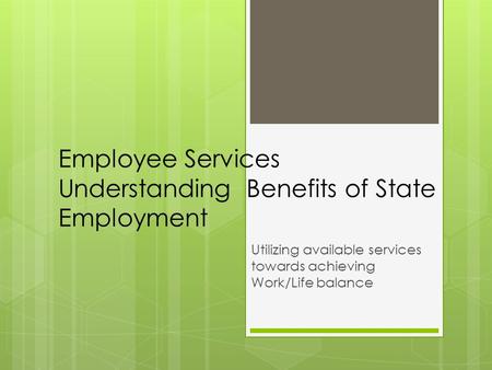 Employee Services Understanding Benefits of State Employment Utilizing available services towards achieving Work/Life balance.
