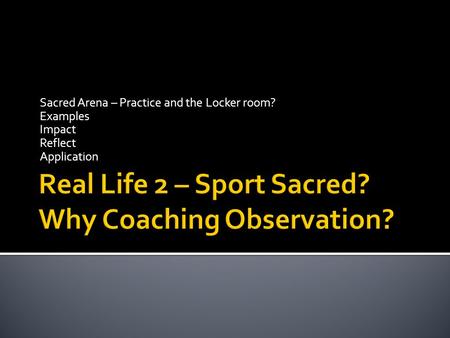 Sacred Arena – Practice and the Locker room? Examples Impact Reflect Application.