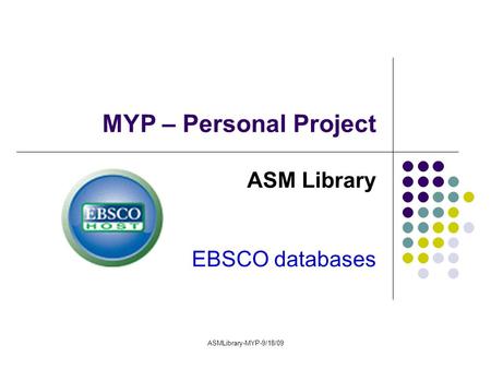 ASMLibrary-MYP-9/18/09 MYP – Personal Project ASM Library EBSCO databases.