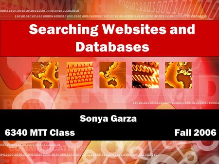 Searching Websites and Databases Sonya Garza 6340 MTT Class Fall 2006.