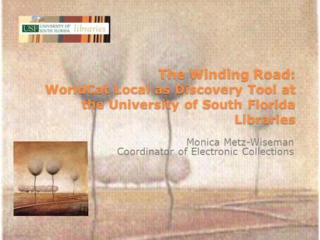 The Winding Road: WorldCat Local as Discovery Tool at the University of South Florida Libraries Monica Metz-Wiseman Coordinator of Electronic Collections.