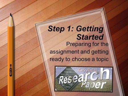 Step 1: Getting Started Preparing for the assignment and getting ready to choose a topic.