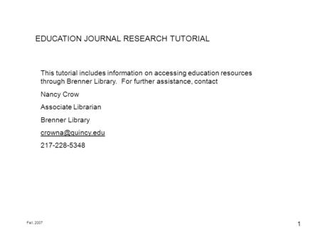 1 EDUCATION JOURNAL RESEARCH TUTORIAL This tutorial includes information on accessing education resources through Brenner Library. For further assistance,
