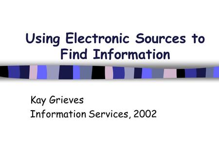 Using Electronic Sources to Find Information Kay Grieves Information Services, 2002.