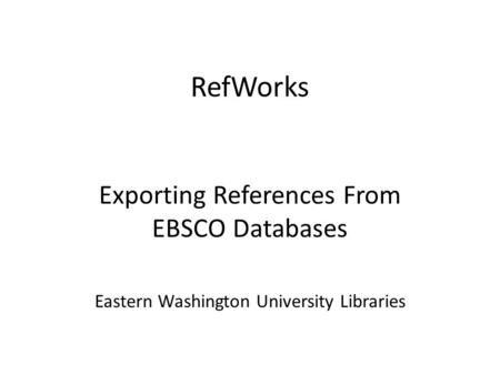 RefWorks Exporting References From EBSCO Databases Eastern Washington University Libraries.