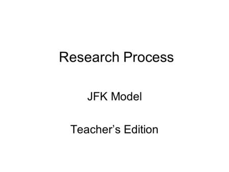 Research Process JFK Model Teacher’s Edition. Steps to complete prior to beginning this unit Make necessary copies Reserve the computer lab Discuss with.