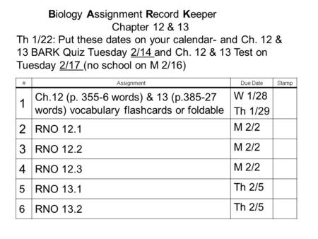 Biology Assignment Record Keeper Chapter 12 & 13 Th 1/22: Put these dates on your calendar- and Ch. 12 & 13 BARK Quiz Tuesday 2/14 and Ch. 12 & 13 Test.