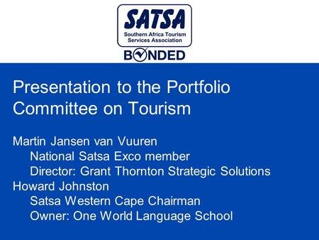 Presentation to the Portfolio Committee on Tourism Martin Jansen van Vuuren National Satsa Exco member Director: Grant Thornton Strategic Solutions Howard.