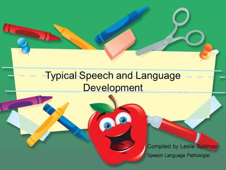 Typical Speech and Language Development Compiled by Leslie Spillman Speech Language Pathologist.