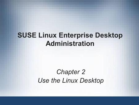 SUSE Linux Enterprise Desktop Administration Chapter 2 Use the Linux Desktop.