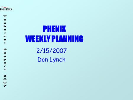 PHENIX WEEKLY PLANNING 2/15/2007 Don Lynch. 2/15/207 Weekly Planning Meeting 2 Remaining Schedule StartComplete Cosmic Ray Run (Run 6.9)In Progress All.