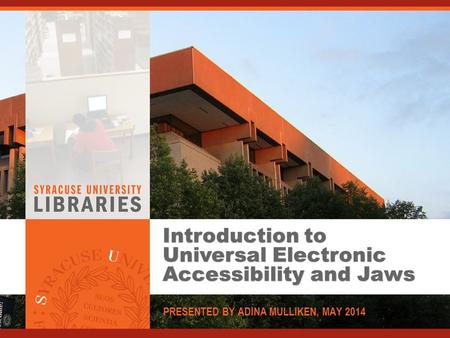 Introduction to Universal Electronic Accessibility and Jaws PRESENTED BY ADINA MULLIKEN, MAY 2014.