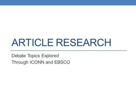 ARTICLE RESEARCH Debate Topics Explored Through ICONN and EBSCO.