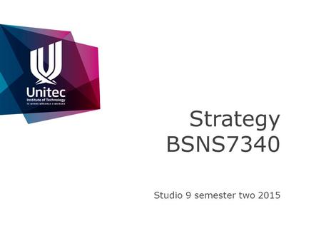 Strategy BSNS7340 Studio 9 semester two 2015. >>FACULTY OF CREATIVE INDUSTRIES AND BUSINESS Industry Based Learning – attend the pre course session to.