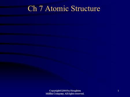 Copyright©2000 by Houghton Mifflin Company. All rights reserved. 1 Ch 7 Atomic Structure.