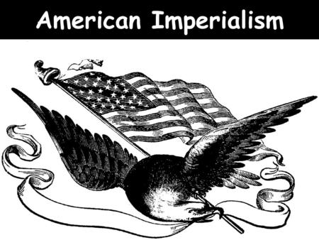American Imperialism. IMPERIALISM DEFINED… Imperialism is the policy by which one country takes control of another either directly or through economic.