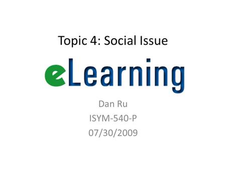 Topic 4: Social Issue Dan Ru ISYM-540-P 07/30/2009.