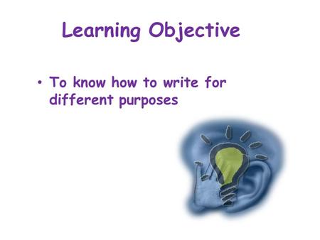 Learning Objective To know how to write for different purposes.