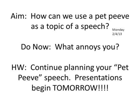 Aim: How can we use a pet peeve as a topic of a speech? Do Now: What annoys you? HW: Continue planning your “Pet Peeve” speech. Presentations begin TOMORROW!!!!