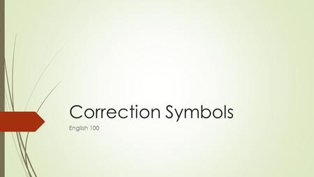 Correction Symbols English 100. Note  For more detailed information and exercises on correction symbols go to page 905 in our text, Successsful College.