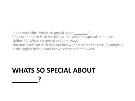 WHATS SO SPECIAL ABOUT _______? In the next slide “whats so special about _______”, Choose a topic to fill in the blanks. EG. Whats so special about Mrs.