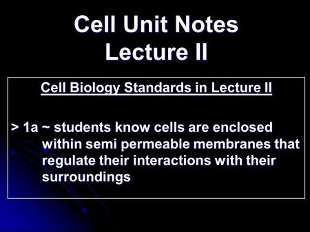 Cell Unit Notes Lecture II Cell Biology Standards in Lecture II > 1a ~ students know cells are enclosed within semi permeable membranes that regulate.