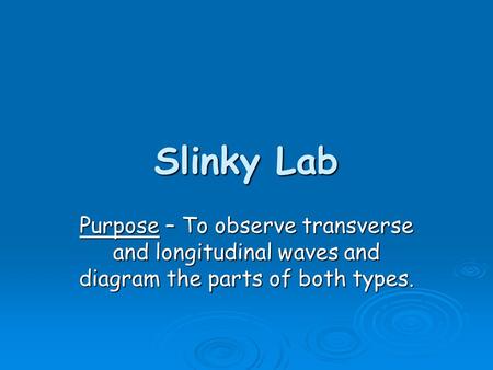 Slinky Lab Purpose – To observe transverse and longitudinal waves and diagram the parts of both types.